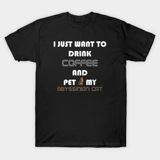 I Just Want to Drink Coffee and Pet My Abyssinian Cat T-Shirt